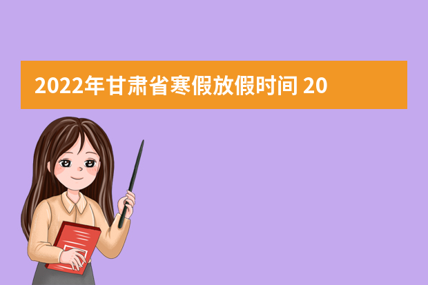 2022年甘肃省寒假放假时间 2022年1月几号放假